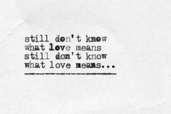 still don't know what love means still don't know what love means... ------------------