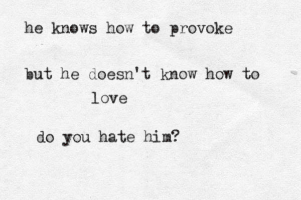 he knows how to provoke but he doesn't know how to love do you hate him?