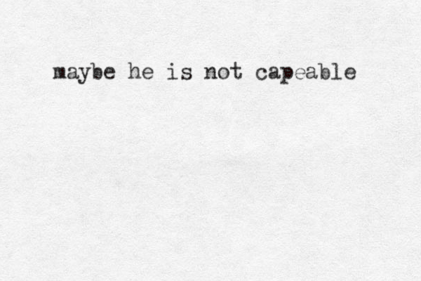 maybe he is not capeable 