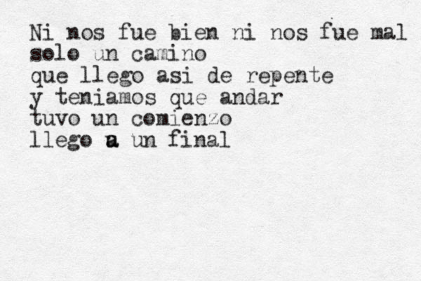 Ni nos fue bien ni nos fue mal solo un camino que llego asi de repente y teniamos que andar tuvo un comienzo llego u a a un final 