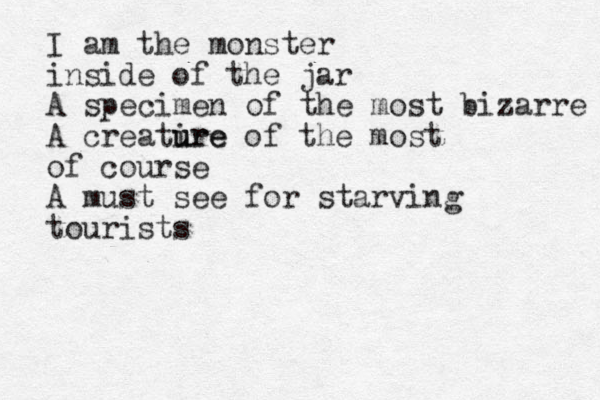 I am the monster inside of the jar A specimen of the most bizarre A creatire u ure of the most of course A must see for starving tourists