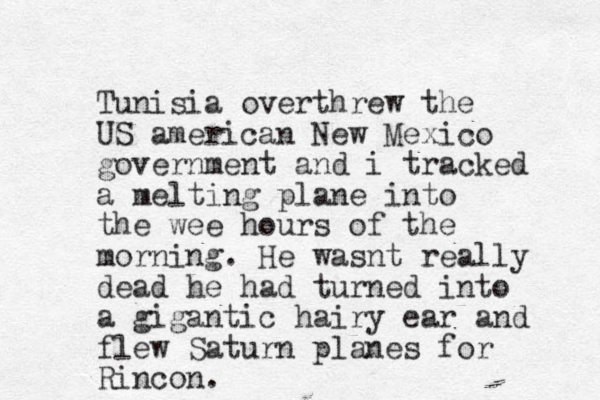 Tunisia overthrew the US american New Mexico government and i tracked a melting plane into the wee hours of the morning. He wasnt really dead he had turned into a gigantic hairy ear and flew Saturn planes for Rincon.