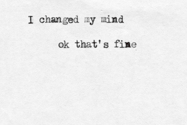 I change d my mind ok that's fine