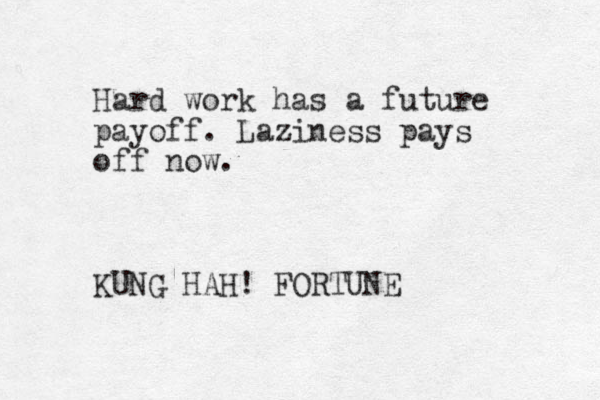Hard work has a future payoff. Laziness pays off now. KUNG HAH! FORTUNE 