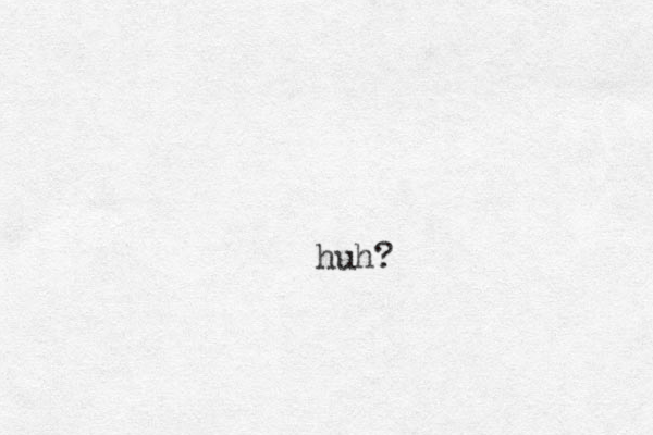 huh?