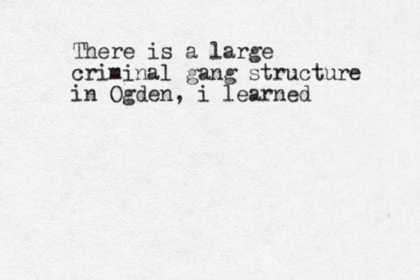 There is a large criminal gang structure in Ogden, i learned