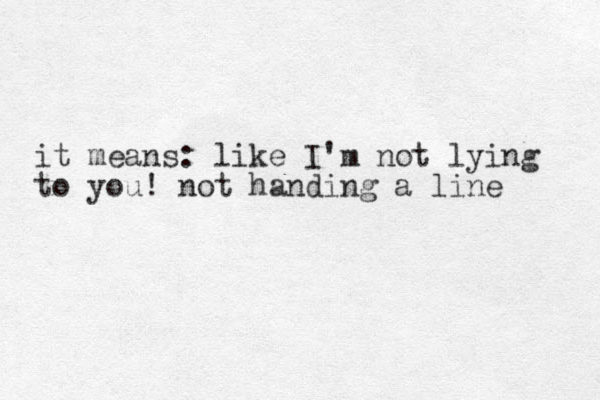 it means: like I'm not lying to you! not handing a line 