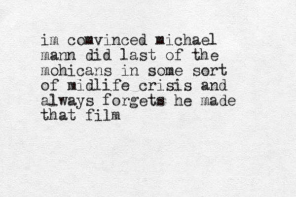 im comvinced michael mann did last of the mohicans in some sort of midlife crisis and always forgets he made that film