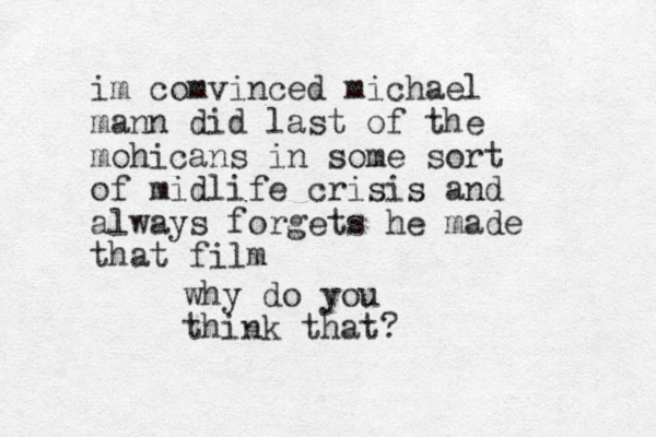 im comvinced michael mann did last of the mohicans in some sort of midlife crisis and always forgets he made that film why do you think that?