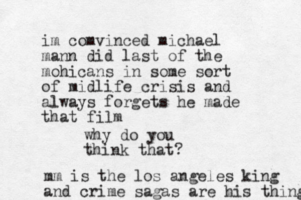 im comvinced michael mann did last of the mohicans in some sort of midlife crisis and always forgets he made that film why do you think that? mm is the los angeles king and crime sagas are his thing 