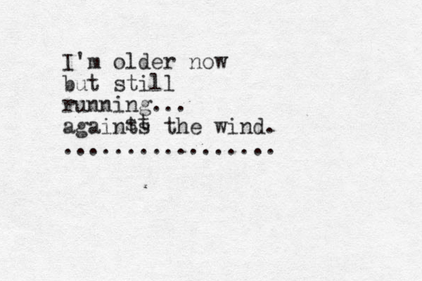 I'm older now but still running... againts the wind. ................. st