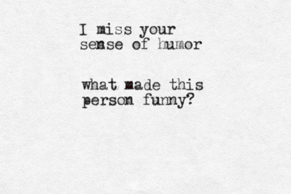 I miss your ses nse of humor what made this person funny?