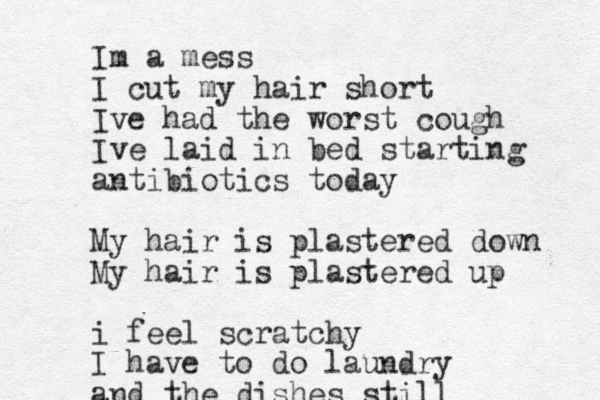 Im a mess I cut my hair short Ive had the worst cough Ive laid in bed starting antibiotics today My hair is plastered down My hair is plastered up i feel scratchy I have to do laundry and the dishes still