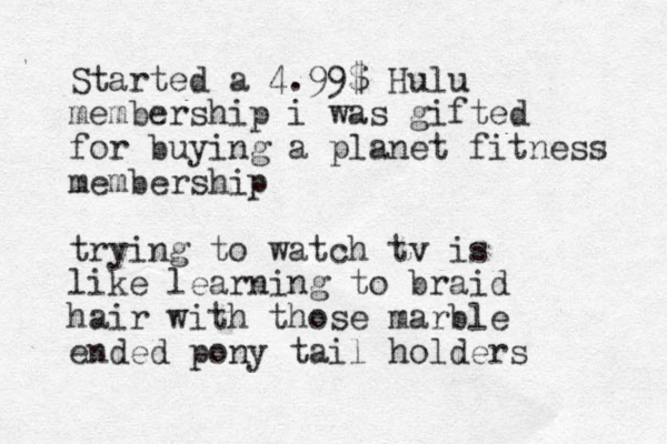 Started a 4.99$ Hulu membership i was gifted for buying a planet fitness membership trying to watch tv is like learning to braid hair with those marble ended pony tail holders 