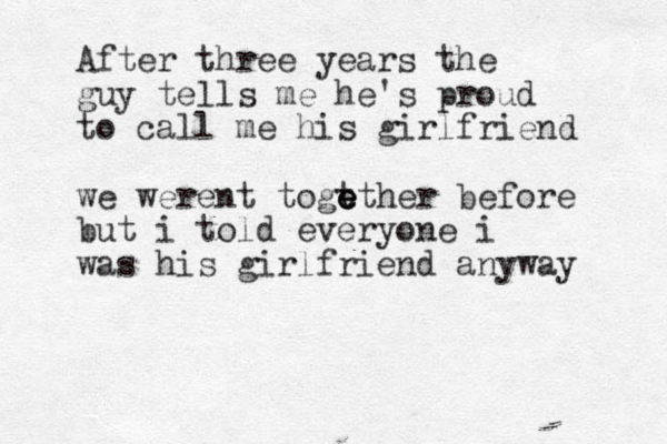 After three years the guy tells me he's proud to call me his girlfriend we werent togt e e ether before but i told everyone i was his girlfriend anyway 