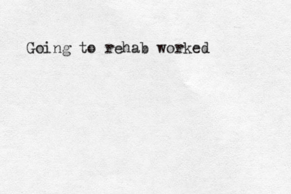 Going to rehab worked