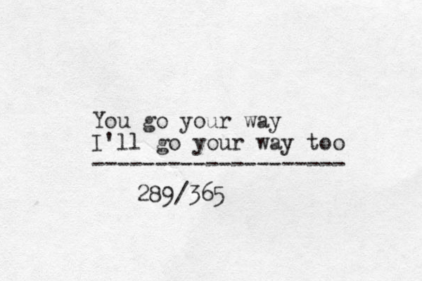 You go your way I'll go your way too -------------------- 289/365