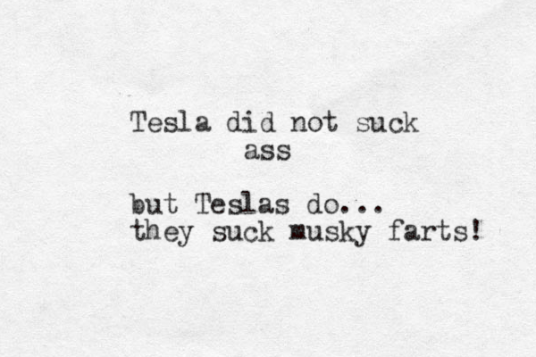 Tesla did not suck ass but Teslas do... they suck musky farts! 