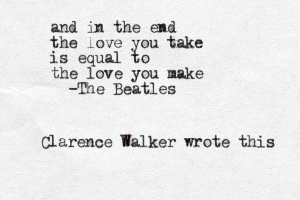 and in the end the love you take is equal to the love you make -The Beatles Clarence Walker wrote this 