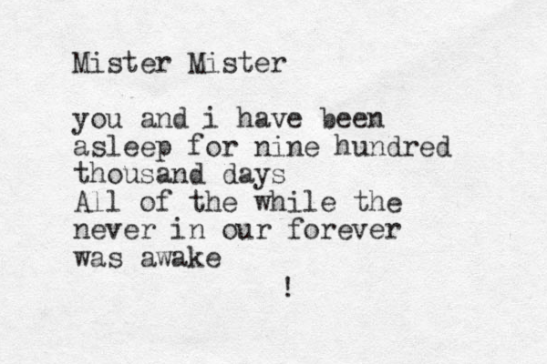 Mister Mister you and i have been asleep for nine hundred thousand days All of the while the never in our forever was awake !