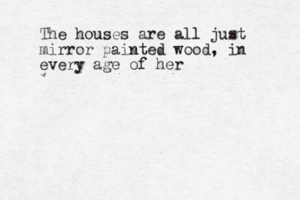 The houses are all just mirror painted wood, in every age of her