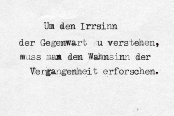 Um den Irrsinn der Gegenwart zu verstehen, muss man den Wahnsinn der Vergangenheit erforschen. 