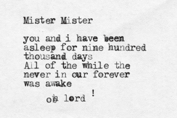 Mister Mister you and i have been asleep for nine hundred thousand days All of the while the never in our forever was awake ! ob h lord