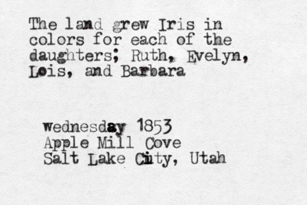 The land grew Iris in colors for each of the daughters; Ruth, Evelyn, Lois, and Barbara wednesds a a ay 1853 Apple Mill Cove Salt Lake Cu i i ity, Utah