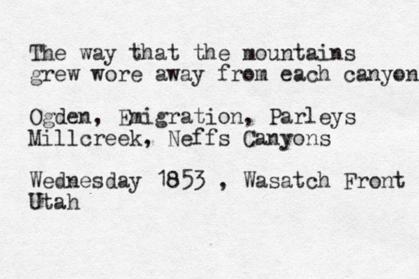 The way that the mountains grew wore away from each canyon Ogden, Emigration, Parleys Millcreek, Neffs Canyons Wednesday 1853 , Wasatch Front Utah