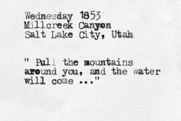 Wednesday 1853 Millcreek Canyon Salt Lake City, Utah " Pull the mountains around you, and the water will come ..." 