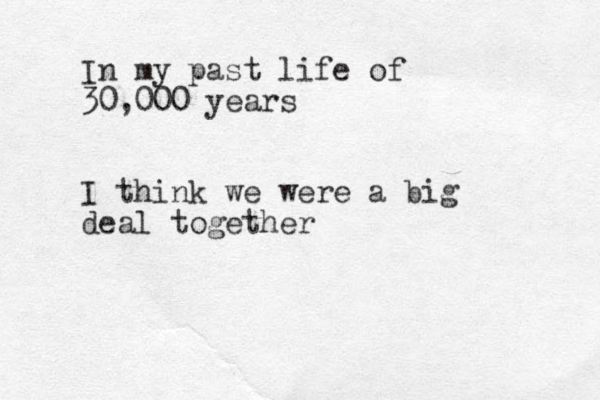 I n my past life of 30,000 years I think we were a big deal together