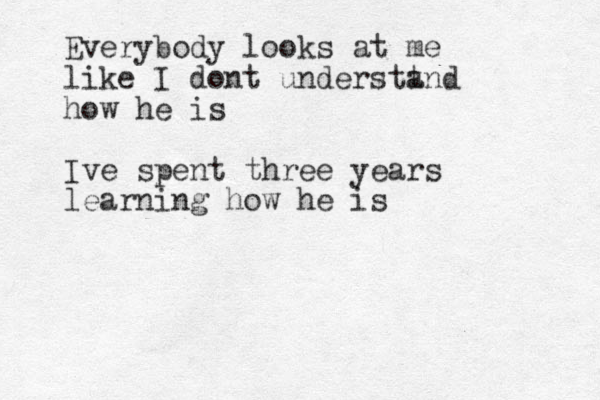 Everybody looks at me like I dont understt and how he is Ive spent three years learning how he is 
