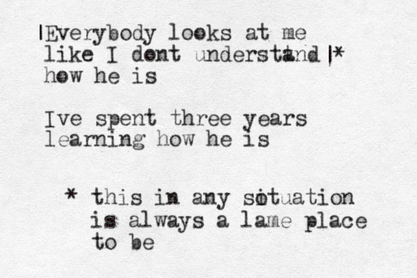 Everybody looks at me like I dont understt and how he is Ive spent three years learning how he is | |* * this in any sotuation i is always a lame place to be