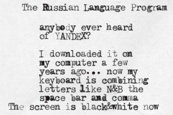 anybody ever heard of YANDEX? I downloaded it on my computer a few years ago... now my keyboard is combining letters like N&B the space bar and comma The Russian Language Program The screen is black&white now 