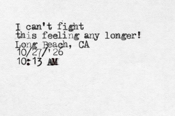 I can't fight this feeling any longer! Long Beach , CA 10/27/'26 10:13 AM