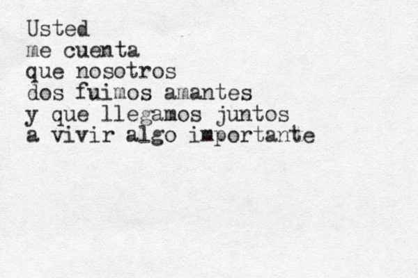 Usted me cuenta que nosotros dos fuimos amantes y que llegamos juntos a vivir algo importante 