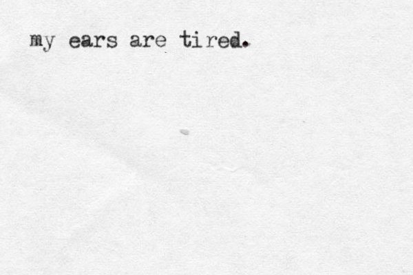 my ears are tired. 