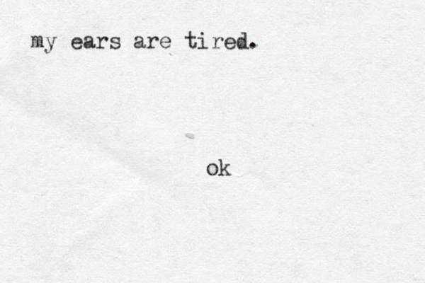 my ears are tired. ok