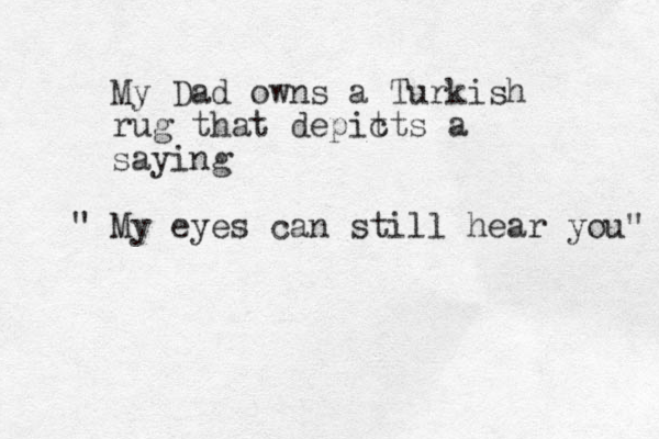 My Dad owns a Turkish rug that depit cts a saying My " eyes can still hear you" 