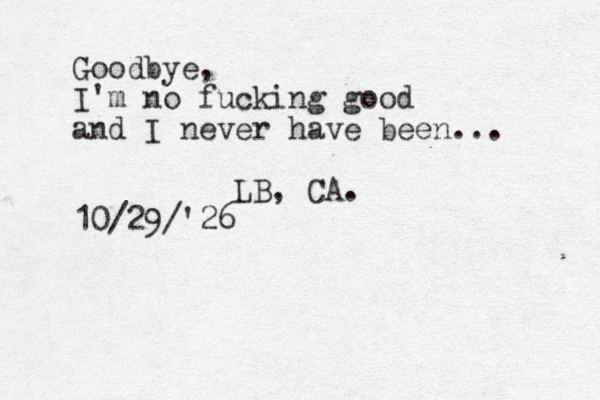 Goodbye, I'm no fucking good and I never have been... LB , CA. 10/29/'26
