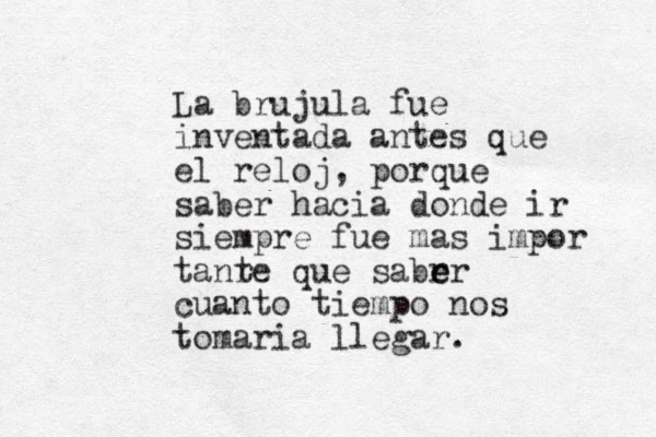 La br ujula fue inventada antes que el reloj, porque saber hacia donde ir siempre fue mas impor tanre t que sabrr e e cuanto tiempo nos tomaria llegar.