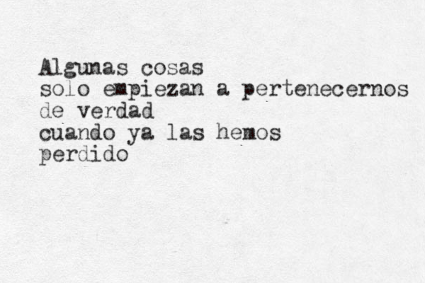 Algunas cosas solo empiezan a pertenecernos de verdad cuando ya las hemos perdido