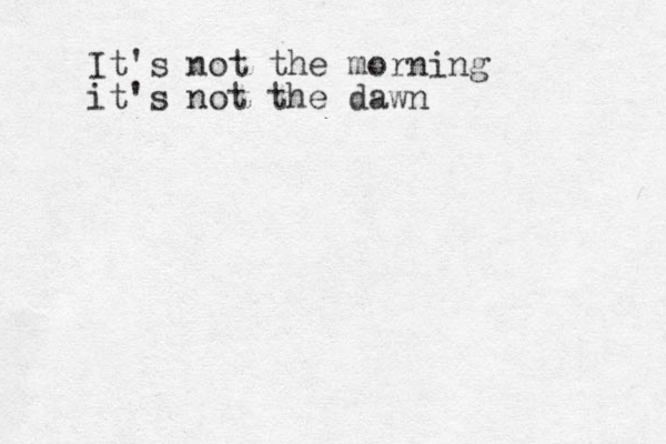 It's not the morning it's not the dawn 