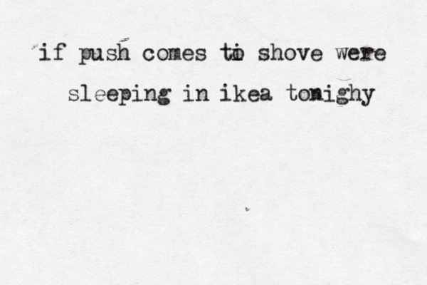 if push comes ti o shove were sleeping in ikea tonighy