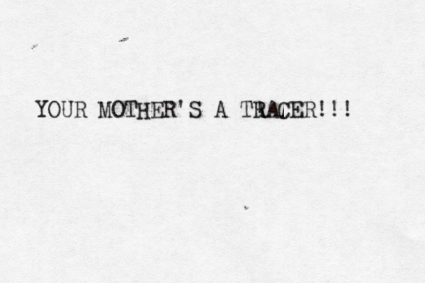 YOUR MOTHER'S A TRACER!!!