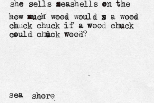 she sells seashells on the sea shor how much wood would s x a wood chuck chuck if a wood chuck could chick u wood