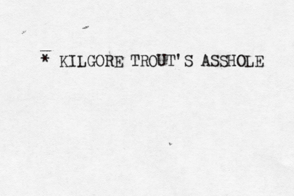 * KILGORE TROUT'S ASSHOLE