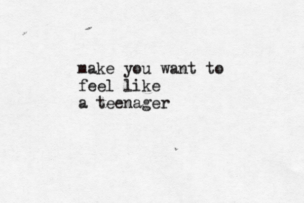 make you want to feel like a teenage