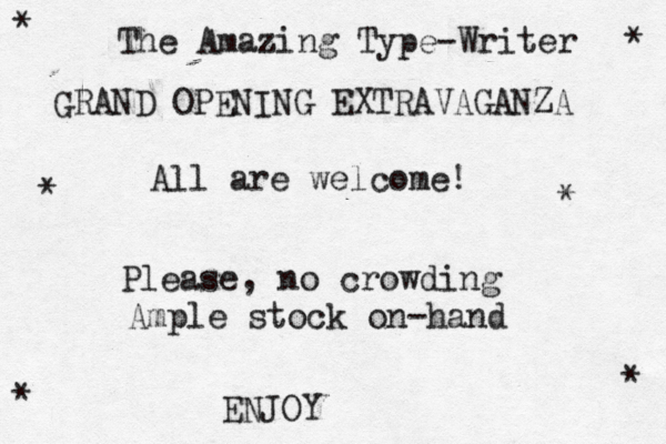 GRAND OPENING EXTRAVAGANZA The Amazing Type-Writer All are welcome! * ** *** Please, no crowding Ample stock on-hand ENJOY