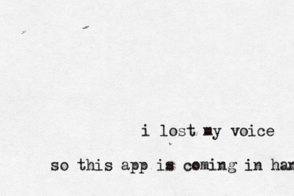 i lost my voice so this app is coming in handy